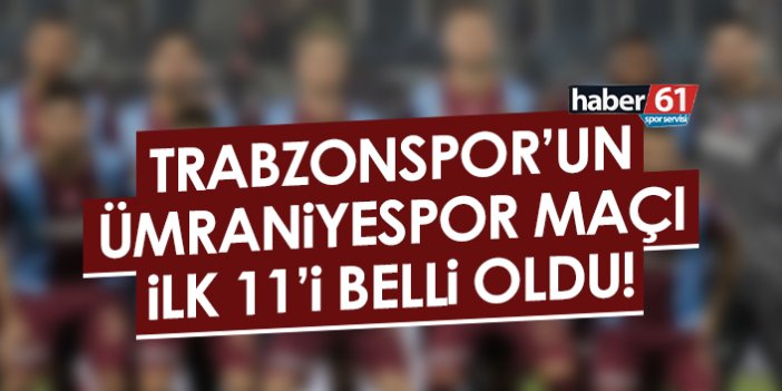 Trabzonspor'un Ümraniyespor ilk 11'i belli oldu!