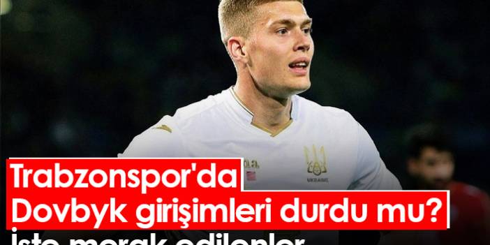 Trabzonspor'da Dovbyk girişimleri durdu mu? İşte merak edilenler