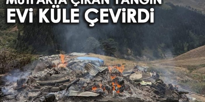 Mutfakta çıkan yangın evi küle çevirdi