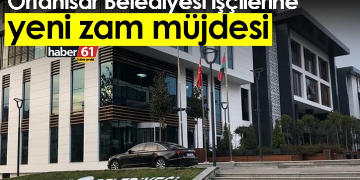 Ortahisar Belediyesi işçilerine yeni zam müjdesi