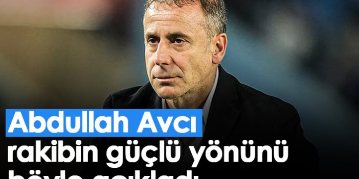 Abdullah Avcı rakibin güçlü yönünü böyle açıkladı