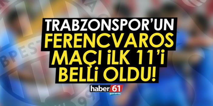 Trabzonspor’un Ferencvaros maçı ilk 11’i belli oldu!