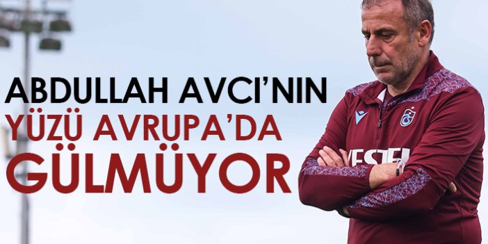 Abdullah Avcı'nın yüzü Avrupa'da gülmüyor