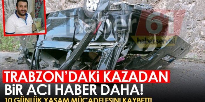 Trabzon’daki kazadan bir acı haber daha! 10 günlük yaşam savaşını kaybetti