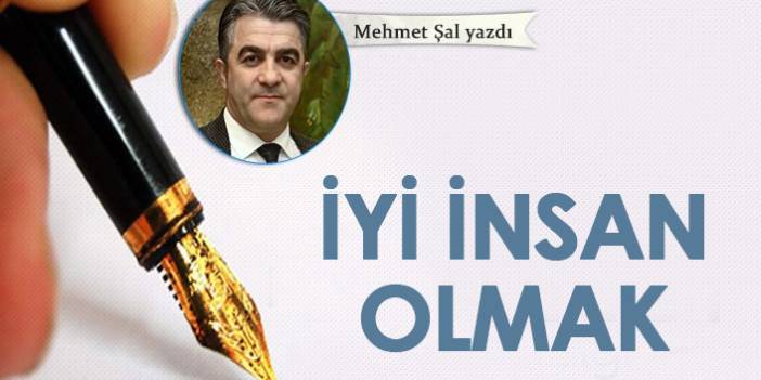 Mehmet Şal Yazdı "iyi insan olmak"