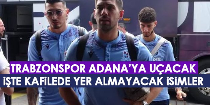 Trabzonspor, Adana’ya uçuyor! O isimler kadroda yok