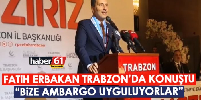 Fatih Erbakan Trabzon'da konuştu "Bize ambargo uyguluyorlar"