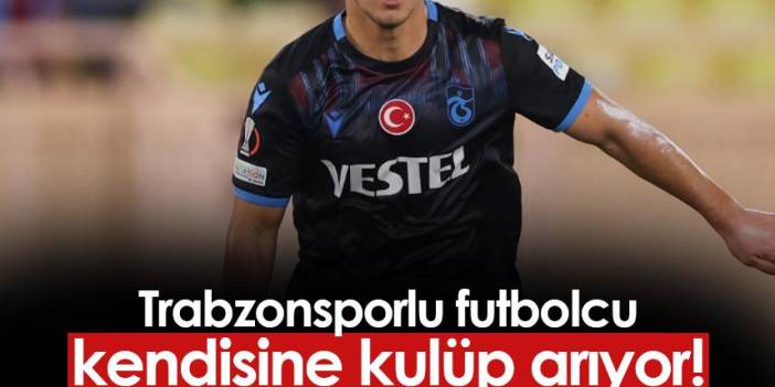 Trabzonsporlu futbolcu kulüp arıyor!