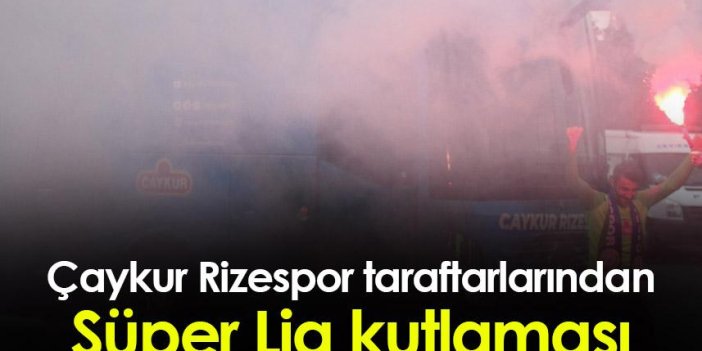 Çaykur Rizespor taraftarları kutlama yaptı!