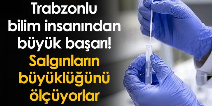 Trabzonlu bilim insanından büyük başarı! Salgınların büyüklüğünü ölçüyorlar