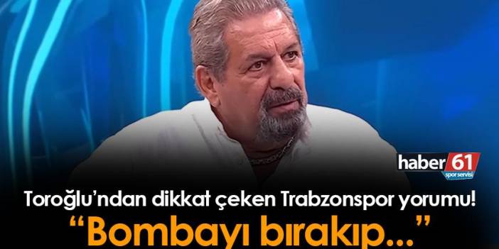 Erman Toroğlu'ndan flaş Trabzonspor yorumu! "Bombayı bırakıp..."