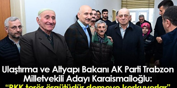 Ulaştırma ve Altyapı Bakanı AK Parti Trabzon Milletvekili Adayı Karaismailoğlu: "PKK terör örgütüdür demeye korkuyorlar"