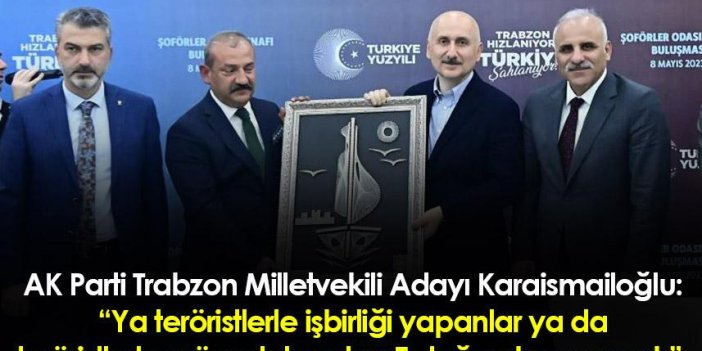 AK Parti Trabzon Milletvekili Adayı Karaismailoğlu: “Ya teröristlerle işbirliği yapanlar ya da..."