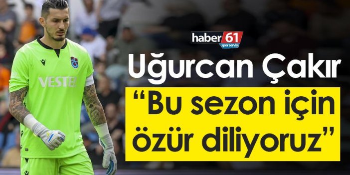 Trabzonspor’da Uğurcan Çakır: “Bu sezon için özür diliyoruz”