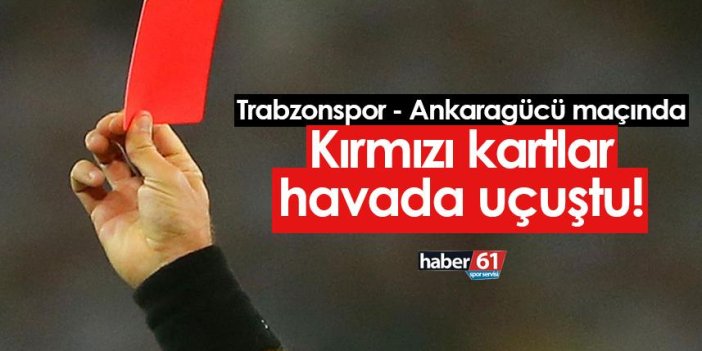 Trabzonspor - Ankaragücü maçında kırmızı kartlar havada uçuşuyor