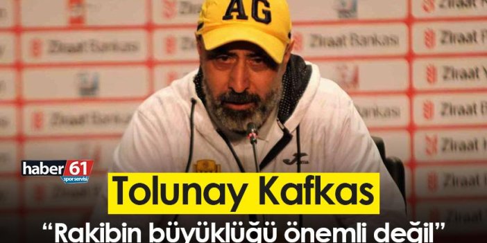 Tolunay Kafkas, Trabzonspor maçı öncesi konuştu: “Rakibin büyüklüğü önemli değil”