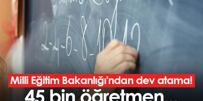 Milli Eğitim Bakanlığı'ndan dev atama! 45 bin öğretmen...