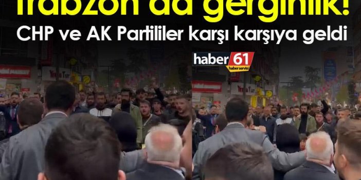 Trabzon’da gerginlik! CHP ve AK Partililer karşı karşıya geldi