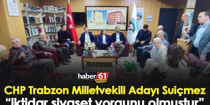 CHP Trabzon Milletvekili Adayı Suiçmez “İktidar siyaset yorgunu olmuştur”