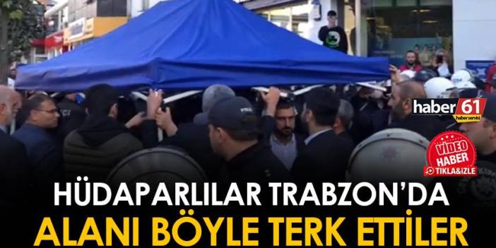 Trabzon'da tepki çekmişlerdi! HÜDAPAR'lılar alandan böyle ayrıldı