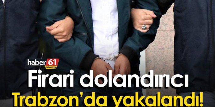 Firari dolandırıcı Trabzon’da yakalandı!