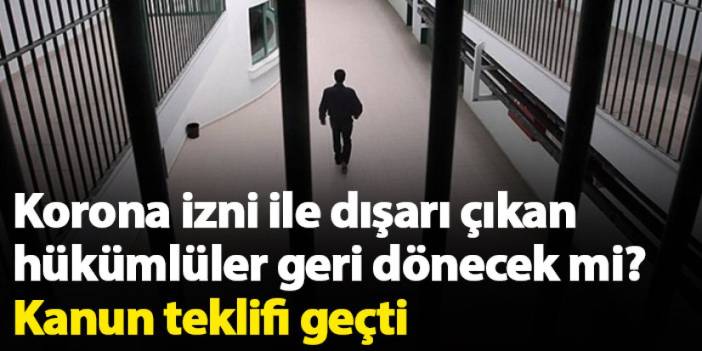 Korona izni ile dışarı çıkan hükümlüler geri dönecek mi? Kanun teklifi geçti