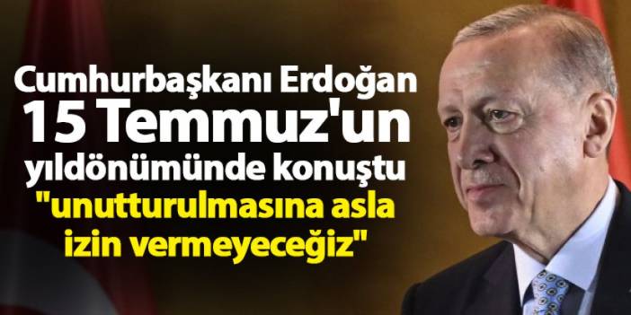 Cumhurbaşkanı Erdoğan 15 Temmuz'un yıldönümünde konuştu "unutturulmasına asla izin vermeyeceğiz"