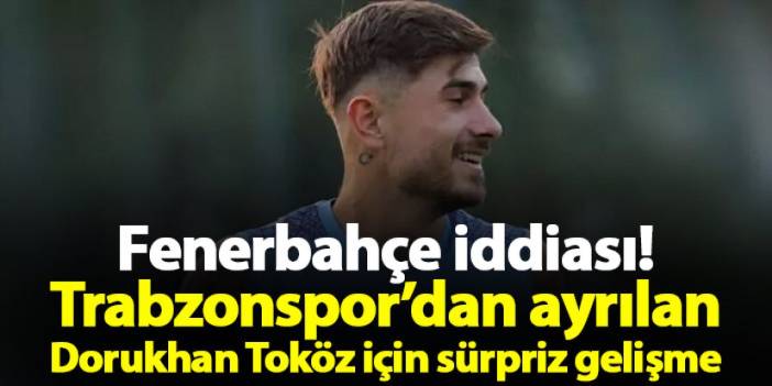 Fenerbahçe iddiası! Trabzonspor’dan ayrılan Dorukhan Toköz için sürpriz gelişme