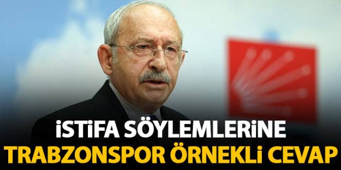 Kemal Kılıçdaroğlu istifa söylemleri açıklamasında Trabzonspor'u örnek gösterdi