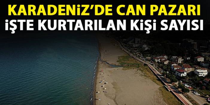 Karadeniz'de can pazarı! İşte kurtarılan kişi sayısı