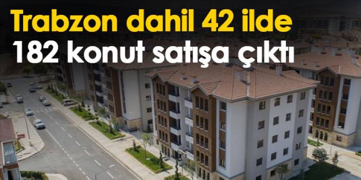 Trabzon dahil 42 ilde 182 konut satşa çıkıyor!