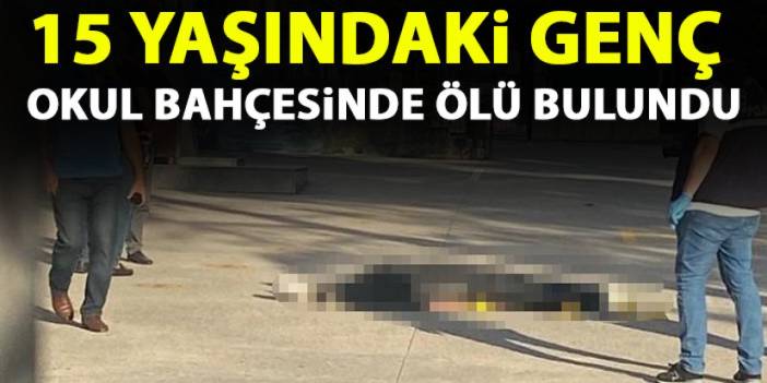 15 yaşındaki genç okul bahçesinde ölü bulundu