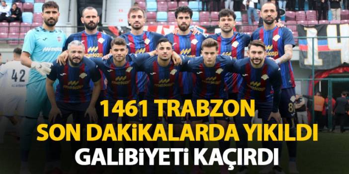 1461 Trabzon son dakikalarda yıkıldı! Geriden geldi ama koruyamadı