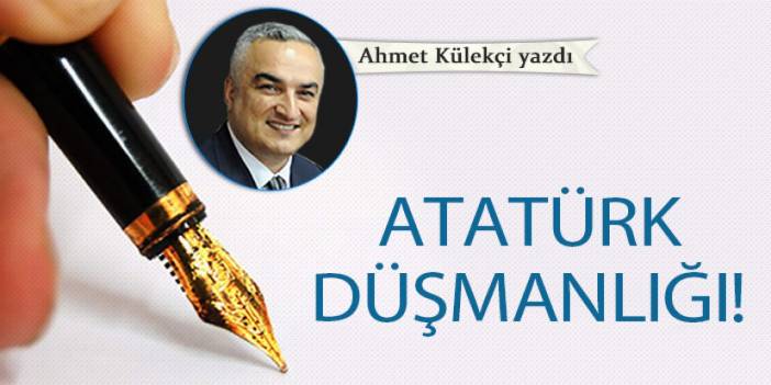 Atatürk düşmanlığı!