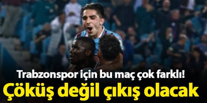 Trabzonspor için bu maç çok farklı! Çöküş değil çıkış olacak