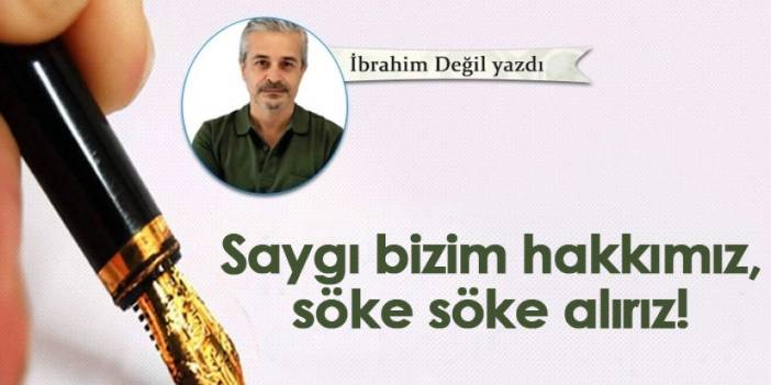 Saygı bizim hakkımız, söke söke alırız!