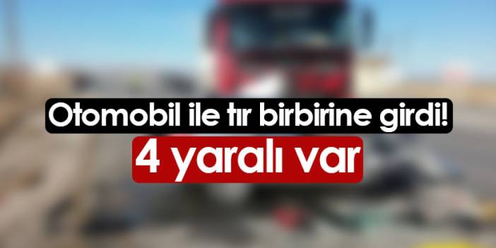 Otomobil ile tır birbirine girdi! 4 kişi yaralandı