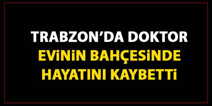 Trabzon’da doktordan acı haber! Hayatını kaybetti