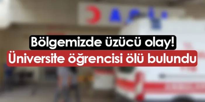 Bölgemizde üzücü olay! Üniversite öğrencisi ölü bulundu