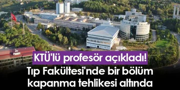 KTÜ'lü profesör açıkladı! Tıp Fakültesi'nde bir bölüm kapanma tehlikesi altında