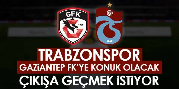 Trabzonspor, Gaziantep FK'ye konuk olacak! Çıkışa geçmek istiyor