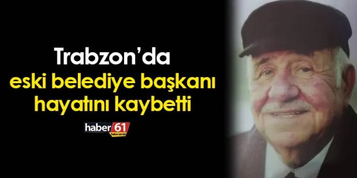 Trabzon'da eski belediye başkanı hayatını kaybetti: Bugün defnedilecek