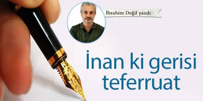 İnan ki gerisi teferruat