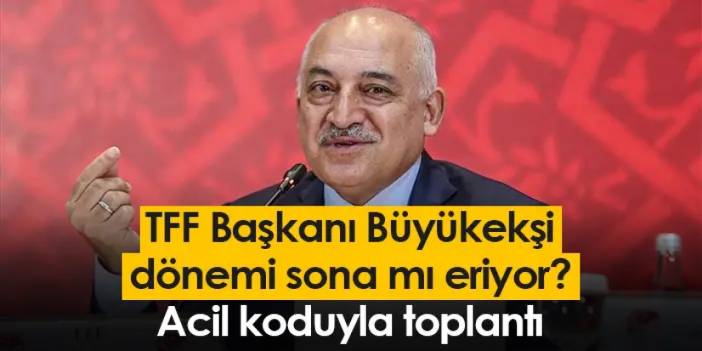 TFF Başkanı Büyükekşi dönemi sona mı eriyor? Acil koduyla toplantı