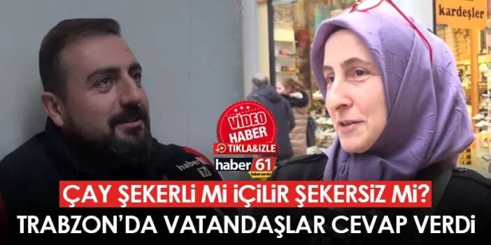 Çay şekerli mi içilir şekersiz mi? Trabzon'da vatandaşlar cevap verdi!