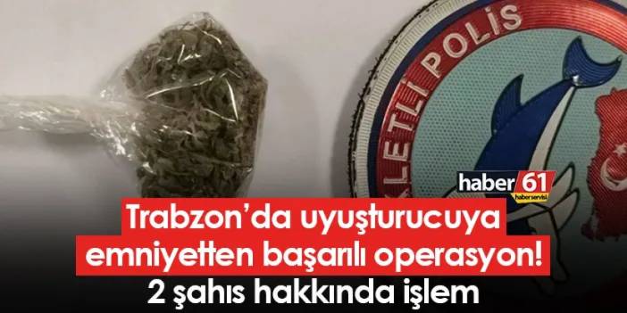 Trabzon’da uyuşturucuya emniyetten başarılı operasyon! 2 şahıs hakkında işlem