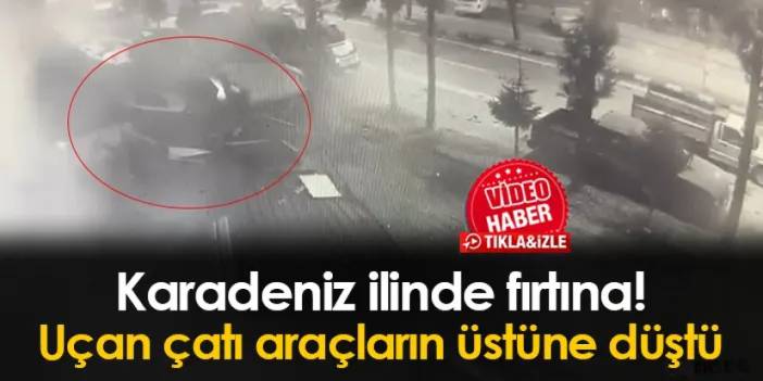 Karadeniz ilinde fırtına! Uçan çatı araçların üstüne düştü