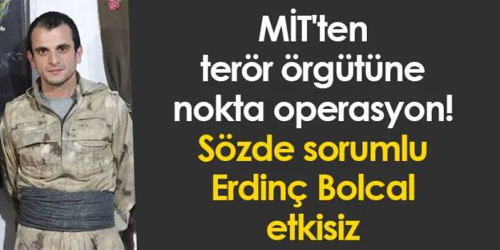 MİT'ten terör örgütüne nokta operasyon! Sözde sorumlu Erdinç Bolcal etkisiz