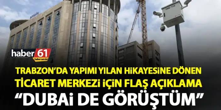 Trabzon’da yapımı yılan hikâyesine dönen merkez için flaş gelişme “Dubai’de görüştüm”