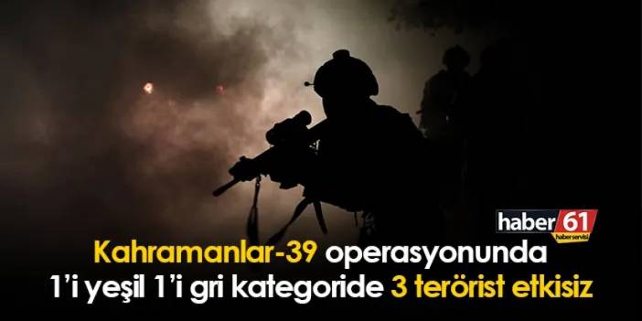 Kahramanlar-39 operasyonunda 1’i yeşil 1’i gri kategoride 3 terörist etkisiz